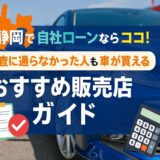 静岡で自社ローンならココ！審査に通らなかった人も車が買えるおすすめ販売店ガイド